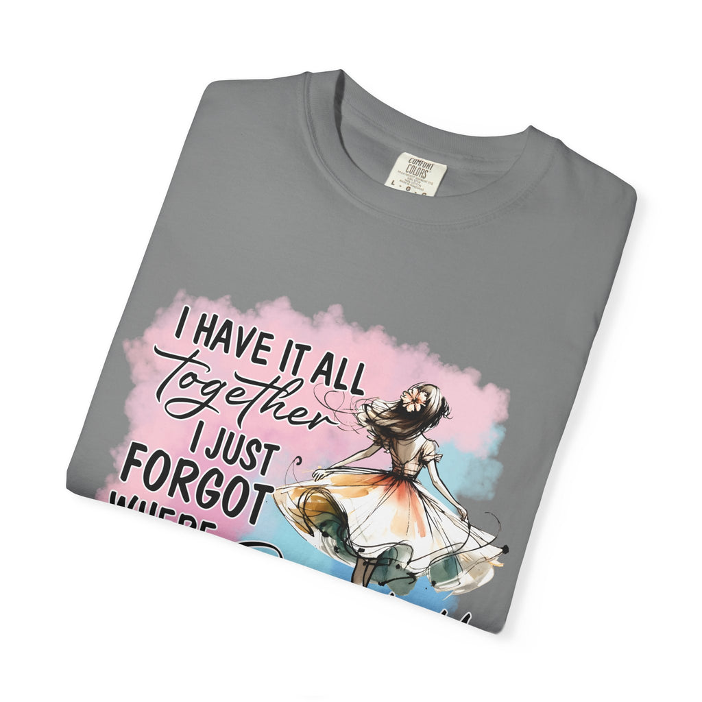 I Have It All Together I Just Forgot Where I Put It T-Shirt — Funny Relatable Graphic Tee for Women