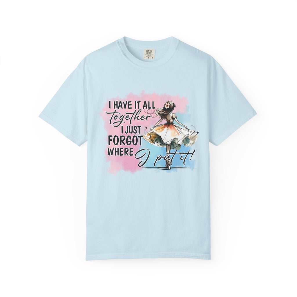 I Have It All Together I Just Forgot Where I Put It T-Shirt — Funny Relatable Graphic Tee for Women