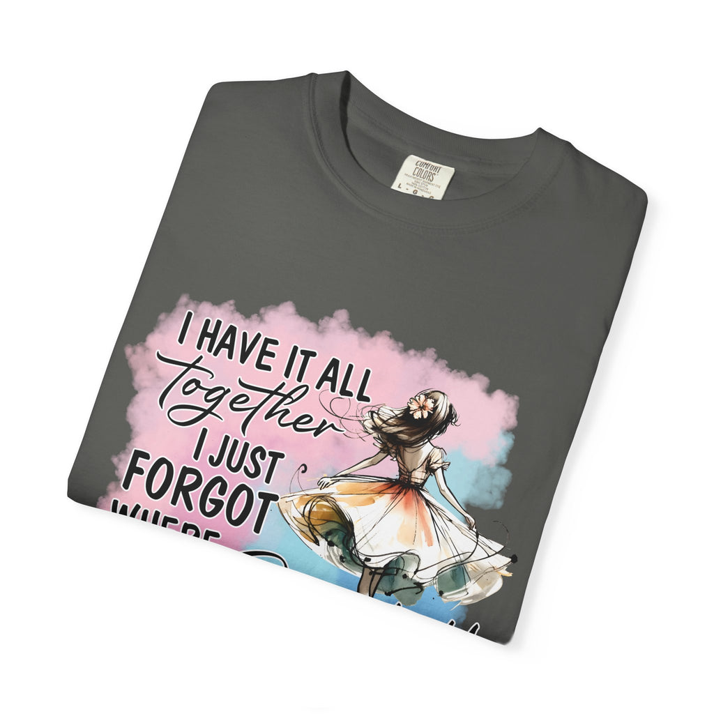 I Have It All Together I Just Forgot Where I Put It T-Shirt — Funny Relatable Graphic Tee for Women