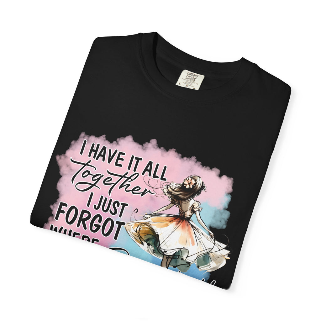 I Have It All Together I Just Forgot Where I Put It T-Shirt — Funny Relatable Graphic Tee for Women